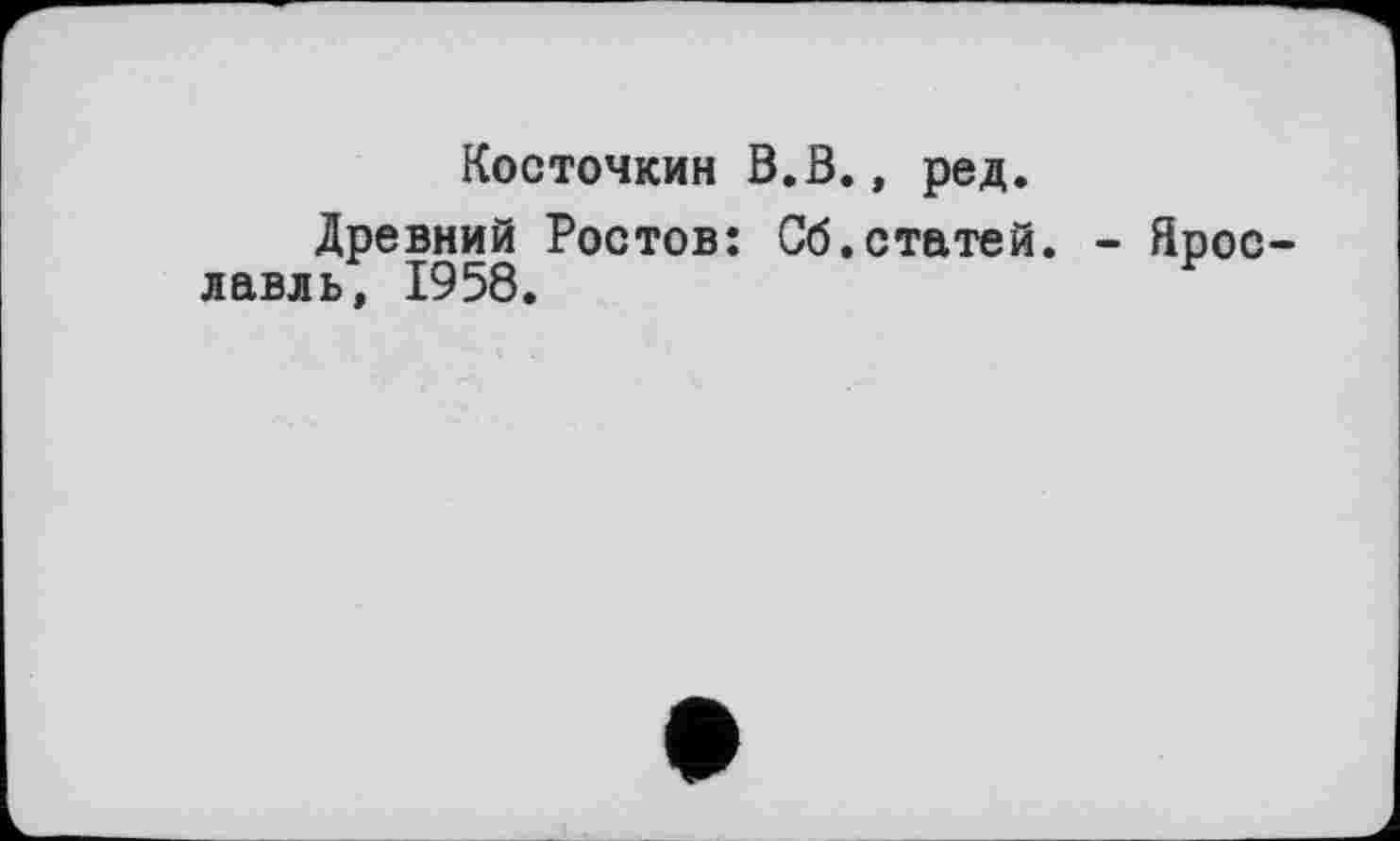 ﻿Косточкин В. В., ред.
Древний Ростов: Об. статей, лавль, 1958.
- Ярое